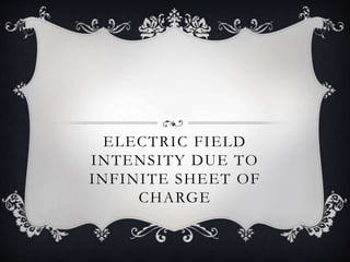ELECTRIC FIELD
INTENSITY DUE TO
INFINITE SHEET OF
CHARGE
 