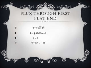 FLUX THROUGH FIRST
FLAT END
 Φ= 𝑑𝐸. d𝐴
 Φ = 𝑑𝐸𝑑𝐴𝑐𝑜𝑠𝜃
 𝜃 = 0
 Φ= EA … . (2)
 