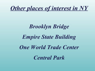 Other places of interest in NY
Brooklyn Bridge
Empire State Building
One World Trade Center
Central Park
 