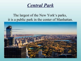 Central Park
The largest of the New York‘s parks,
it is a public park in the center of Manhattan.
 