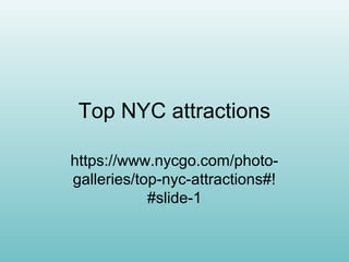 Top NYC attractions
https://www.nycgo.com/photo-
galleries/top-nyc-attractions#!
#slide-1
 