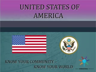 UNITED STATES OFUNITED STATES OF
AMERICAAMERICA
KNOW YOUR COMMUNITY –KNOW YOUR COMMUNITY –
KNOW YOUR WORLDKNOW YOUR WORLD
 