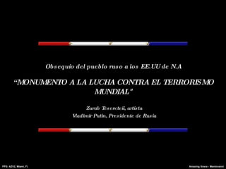 Obsequio del pueblo ruso a los  EE.UU de N.A “MONUMENTO A LA LUCHA CONTRA EL TERRORISMO MUNDIAL&quot; Zurab Tesereteii, artista Vladimir Putin, Presidente de Rusia 