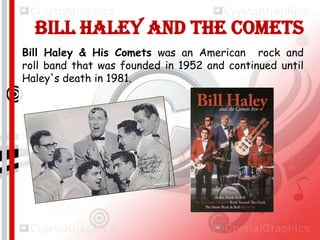 1954

Bill Haley and the comets
Bill Haley & His Comets was an American rock and
roll band that was founded in 1952 and continued until
Haley's death in 1981.

 