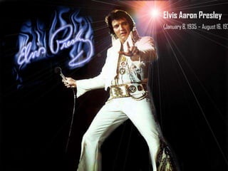 Elvis Aaron Presley

(January 8, 1935 – August 16, 197

 