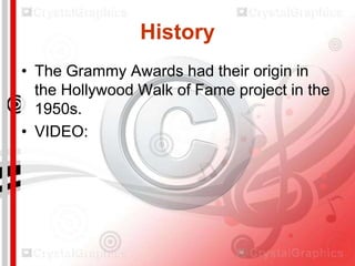 History
• The Grammy Awards had their origin in
the Hollywood Walk of Fame project in the
1950s.
• VIDEO:

 