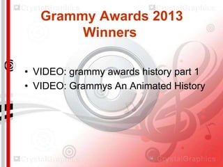 Grammy Awards 2013
Winners
• VIDEO: grammy awards history part 1
• VIDEO: Grammys An Animated History

 