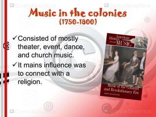 Music in the colonies
(1750-1800)

Consisted of mostly
theater, event, dance,
and church music.
It mains influence was
to connect with a
religion.

 