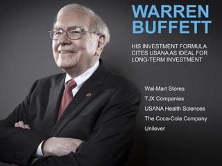 WARREN
BUFFETT
HIS INVESTMENT FORMULA
CITES USANA AS IDEAL FOR
LONG-TERM INVESTMENT
Wal-Mart Stores
TJX Companies
USANA Health Sciences
The Coca-Cola Company
Unilever
 