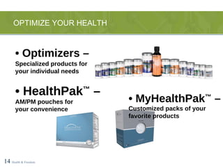 OPTIMIZE YOUR HEALTH 14   Health & Freedom •  Optimizers – Specialized products for your individual needs •  MyHealthPak ™  – Customized packs of your favorite products •  HealthPak ™  – AM/PM pouches for  your convenience 