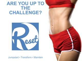 Jumpstart • Transform • Maintain
ARE YOU UP TO
THE
CHALLENGE?
 