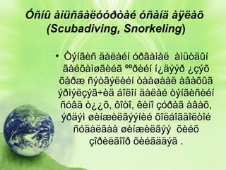 Óñíû àìüñãàëóóðòàé óñàíä àÿëàõ
(Scubadiving, Snorkeling)
• Òýíãèñ äàëàéí óðãàìàë àìüòäûí
ãàéõàìøãèéã ººðèéí í¿äýýð ¿çýõ
õàðæ ñýòãýëèéí òààøààë àâàõûã
ýðìýëçýã÷èä áîëîí äàëàé òýíãèñèéí
ñóâä ò¿¿õ, ôîòî, êèíî çóðàã àâàõ,
ýðäýì øèíæèëãýýíèé õîëáîãäîëòîé
ñóäàëãàà øèíæèëãýý õèéõ
çîðèëãîîð õèéãääýã .

 