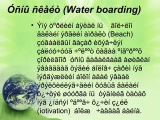Óñíû ñêåéò (Water boarding)
• Ýíý òºðëèéí àÿëàë íü ãîë÷ëîí
äàëàéí ýðãèéí àìðàëò (Beach)
çóãààëãûí ãàçàð èõýâ÷ëýí
çàëóó÷óóä ÷ºëººò öàãàà ºíãºðººõ
çîðèëãîîð óñíû äàâàëãààã àøèãëàí
ÿâàãääàã õýäèé áîëîâ÷ çàðèì íýã
ìýðãýæëèéí áîëîí àäàë ÿâäàë
ýðýëõèéëýã÷äèéí õóâüä äàëàéí
õ¿÷òýé øóóðãà íü òýäíèéã òàòàõ
íýã ¿íäñýí ºäººã÷ õ¿÷èí ç¿éë
(ìotivation) áîëæ ÷àääàã áàéíà.

 