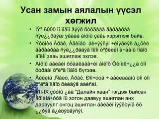 Усан замын аялалын үүсэл
хөгжил

• ÌÝª 6000 îí ìîäîí äýýð ñóóãààä ãàðààðàà
ñýë¿¿ðäýæ ÿâäàã àíõíû çàâь хэрэглэж байв.
• Ýðòíèé Ãðåê, Åãèïåò áè÷ýýñýí ÷èìýãëýë á¿õèé
ãàðààðàà ñýë¿¿ðääýã îëîí òºðëèéí à÷ààíû îíãîö
áîëîí завь ашиглаж эхлэв.
• Àíõíû äàëàéí õóäàëäàà÷èí áîëîõ Ôèíèê÷¿¿ä òîì
õóðäàí õºëºã îíãîö бүтээв.
• Âèêèíã ,Ñåëò, Ãðåê, Ðîì÷óóä ÷ áàéëäààíû òîì òîì
õºëºã îíãîö õèéäýã áàéñàí.
• VII-IX çóóíû ¿åä “Далайн хаан” гэгдэж байсан
Íîðìàíä÷óóä íü зотон даавуу ашиглан анх
дарвуулт онгоц ашиглан äàëàéí íýýëòýíä èõ
¿¿ðýã ã¿éöýòãýñýí.

 