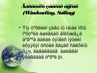 Äàðâóóëò çàâèàð àÿëàõ
(W
indsurfing, S
ailing)
• Ýíý òºðëèéí çàâü íü ìàíàé îðíû
íºõöºëä àøèãëàõ áîëîìæã¿é
áºãººä äàëàé òýíãèñ ìýòèéí
èõýýõýí óñòàé ãàçàð ñàëõèíû
õ¿ч, äàâàëãààã àøèãëàí
ÿâàãääàã òºðºë þì.

 