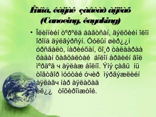 Ê
àíîå, êàÿàê çàâèàð àÿëàõ
(Canoeing, êayaking)
• Îëèìïèéí òºðºëä áàãòñàí, äýëõèéí îëîí
îðîíä äýëãýðñýí. Óóëûí øèð¿¿í
óðñãàëò, íàðèéõàí, õî¸ð òàëààðàà
õàäàí õàâöàëòàé áîëîí åðäèéí ãîë
ìºðäºä ч àÿëàæ áîëíî. Ýíý çàâü íü
òîãòâîð ìóóòàé óчèð ìýðãýæëèéí
àÿëàãч íàð àÿëàõàä
èë¿¿ òîõèðîìæòîé.

 