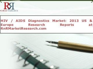 HIV / AIDS Diagnostics Market: 2013 US &
Europe Research Reports at
RnRMarketResearch.com
 