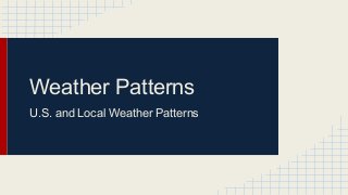 Weather Patterns
U.S. and Local Weather Patterns
 