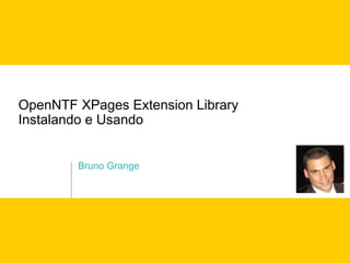 OpenNTF XPages Extension Library
Instalando e Usando


        Bruno Grange
 