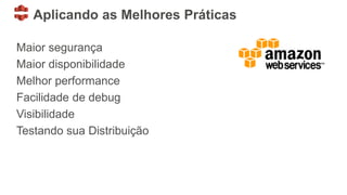 Aplicando as Melhores Práticas
Maior segurança
Maior disponibilidade
Melhor performance
Facilidade de debug
Visibilidade
Testando sua Distribuição
 