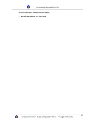 UNIVERSIDADE FEDERAL DE PELOTAS



As palavras desta frase estão em itálico.

!"Esta frase possue um marcador.




                                                                                      15
   Centro de Informática - Seção de Projetos Científicos – Introdução a Informática
 