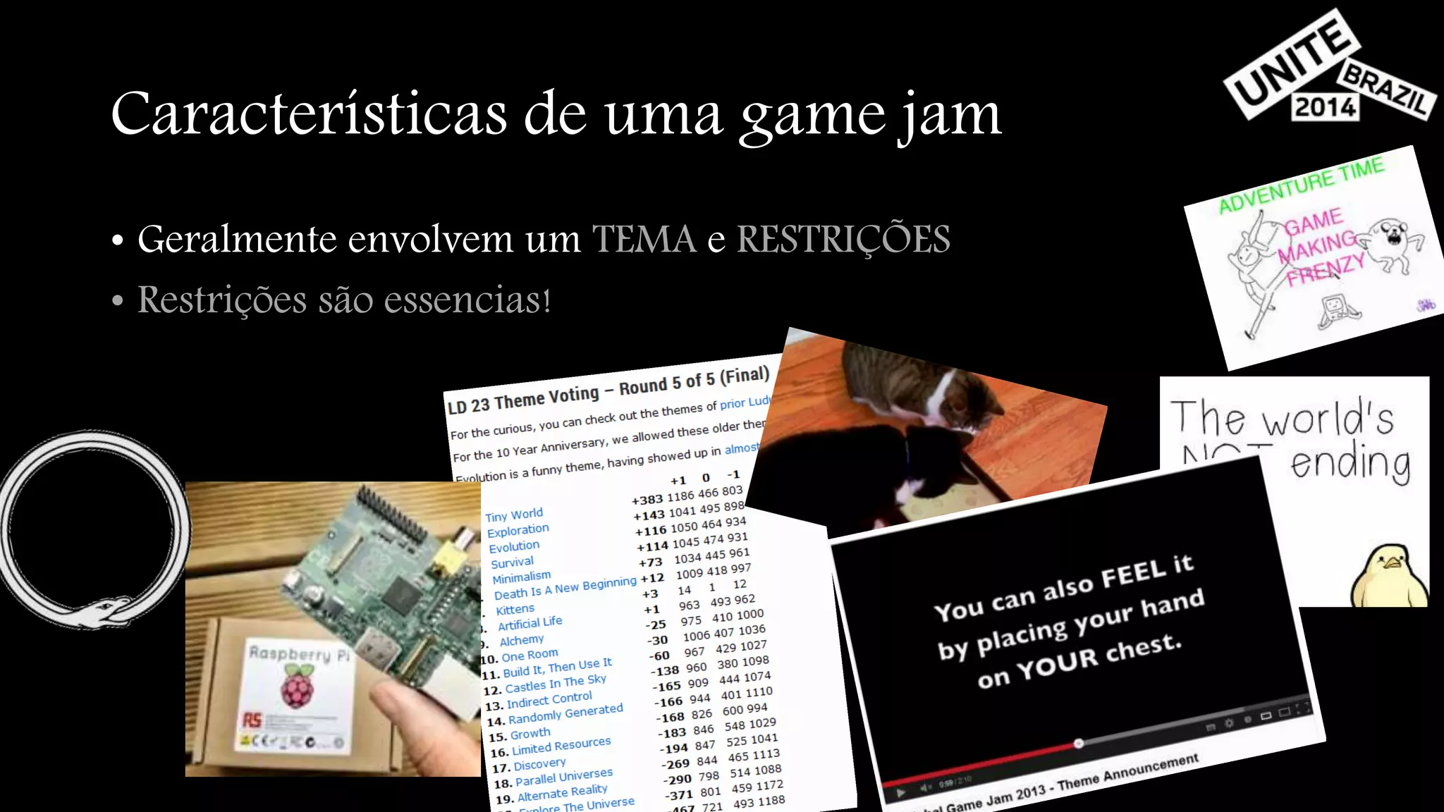 Características de uma game jam 
• Geralmente envolvem um TEMA e RESTRIÇÕES 
• Restrições são essencias! 
 