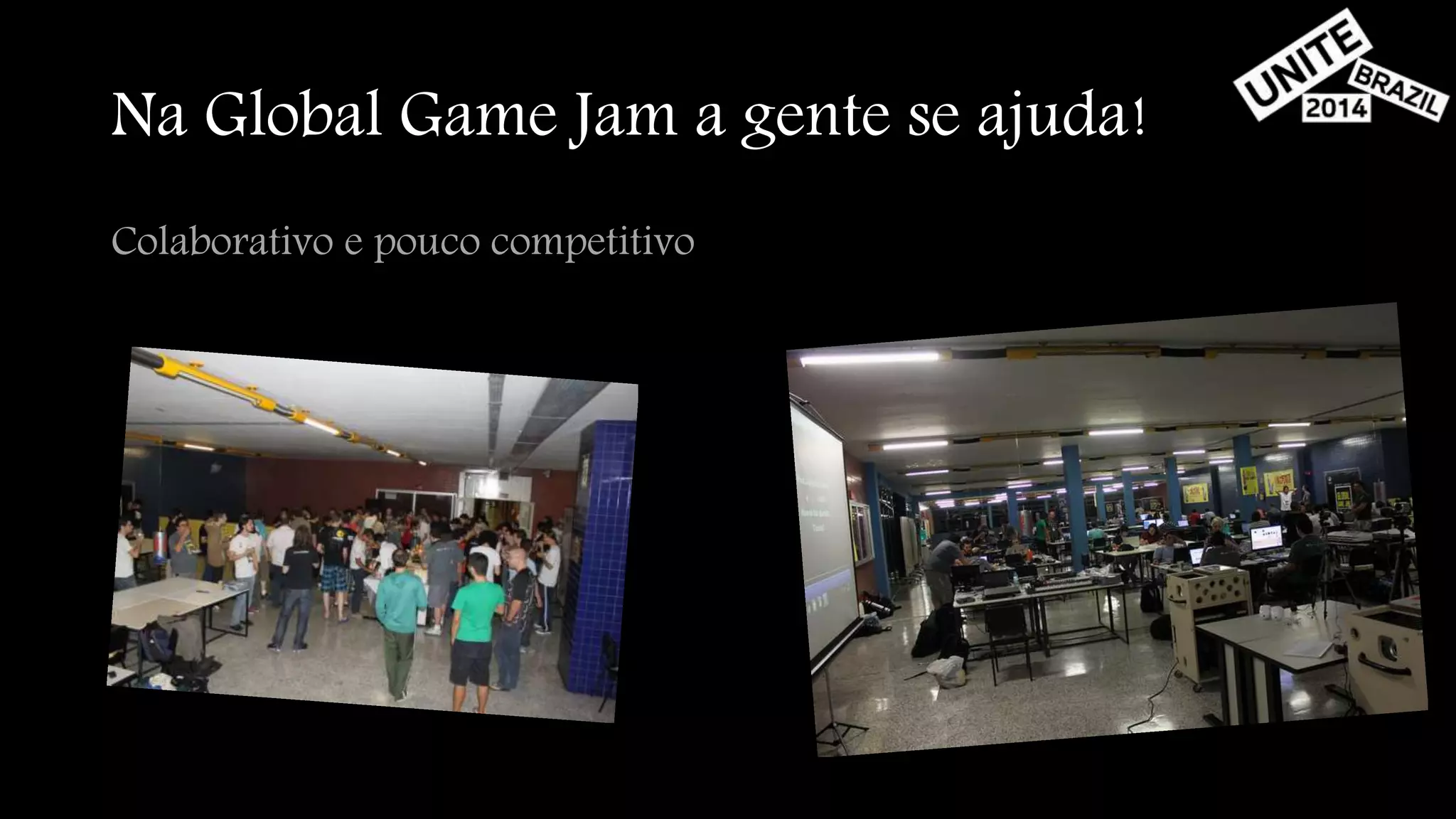Na Global Game Jam a gente se ajuda! 
Colaborativo e pouco competitivo 
 