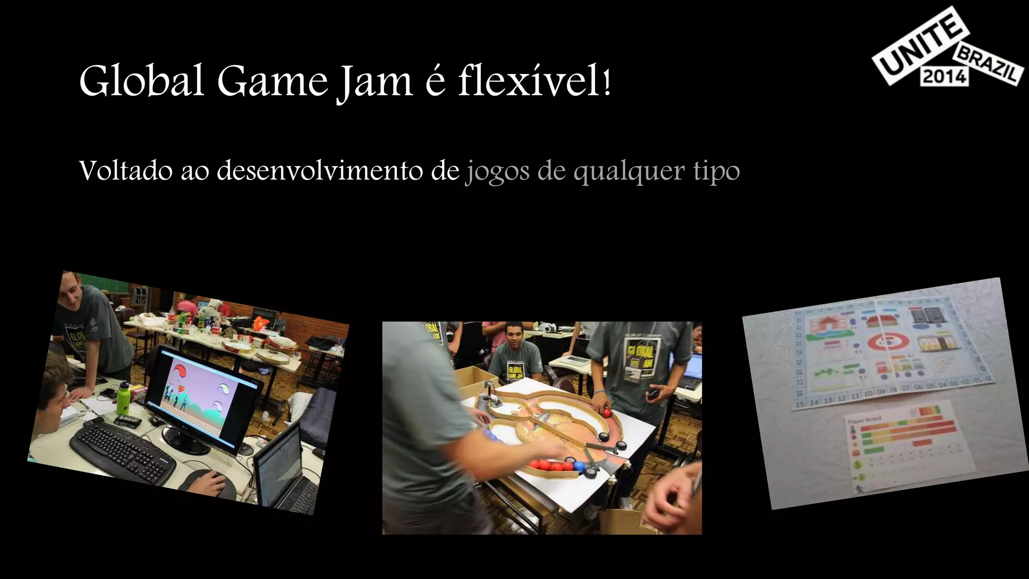 Global Game Jam é flexível! 
Voltado ao desenvolvimento de jogos de qualquer tipo 
 