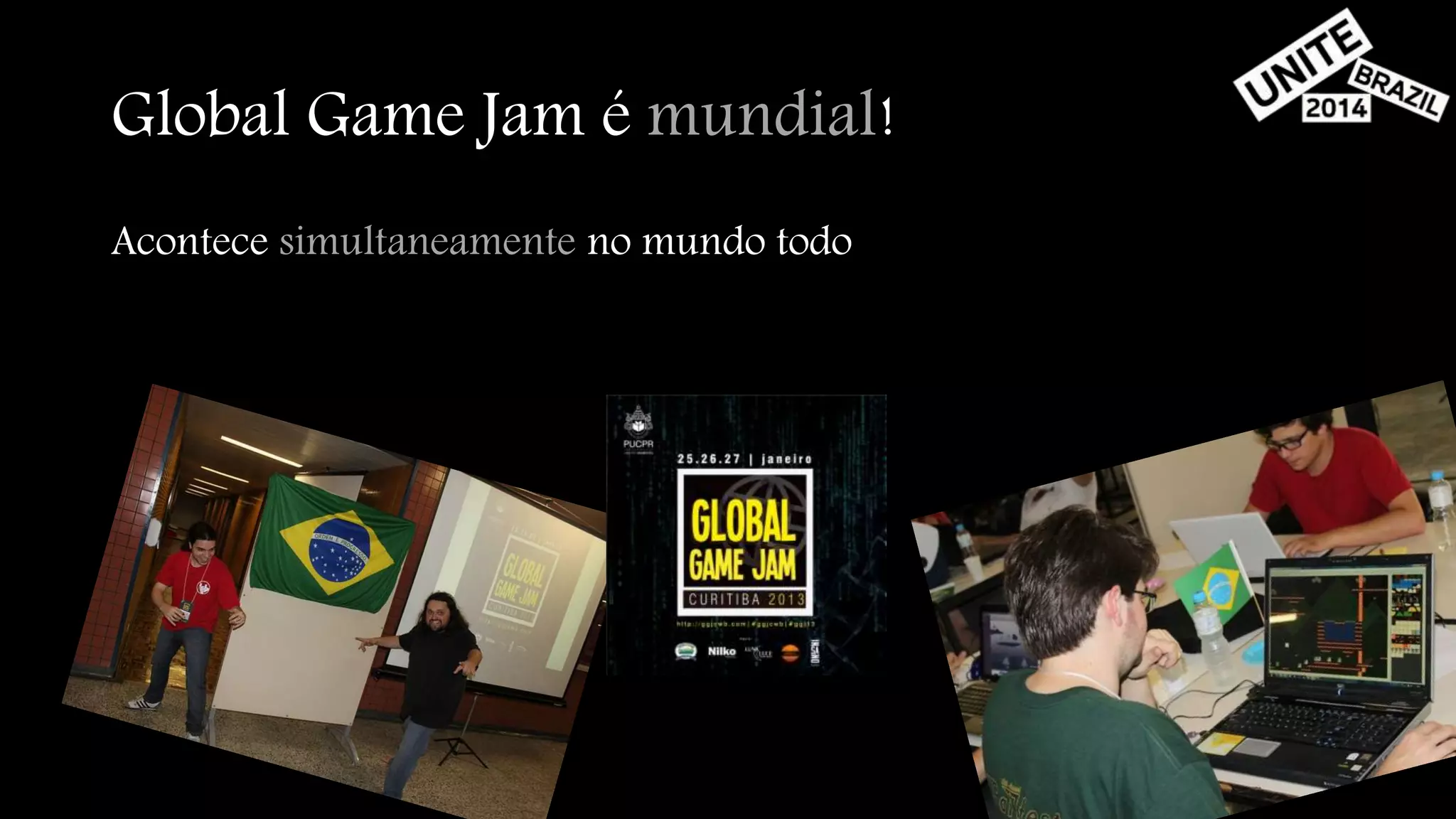 Global Game Jam é mundial! 
Acontece simultaneamente no mundo todo 
 