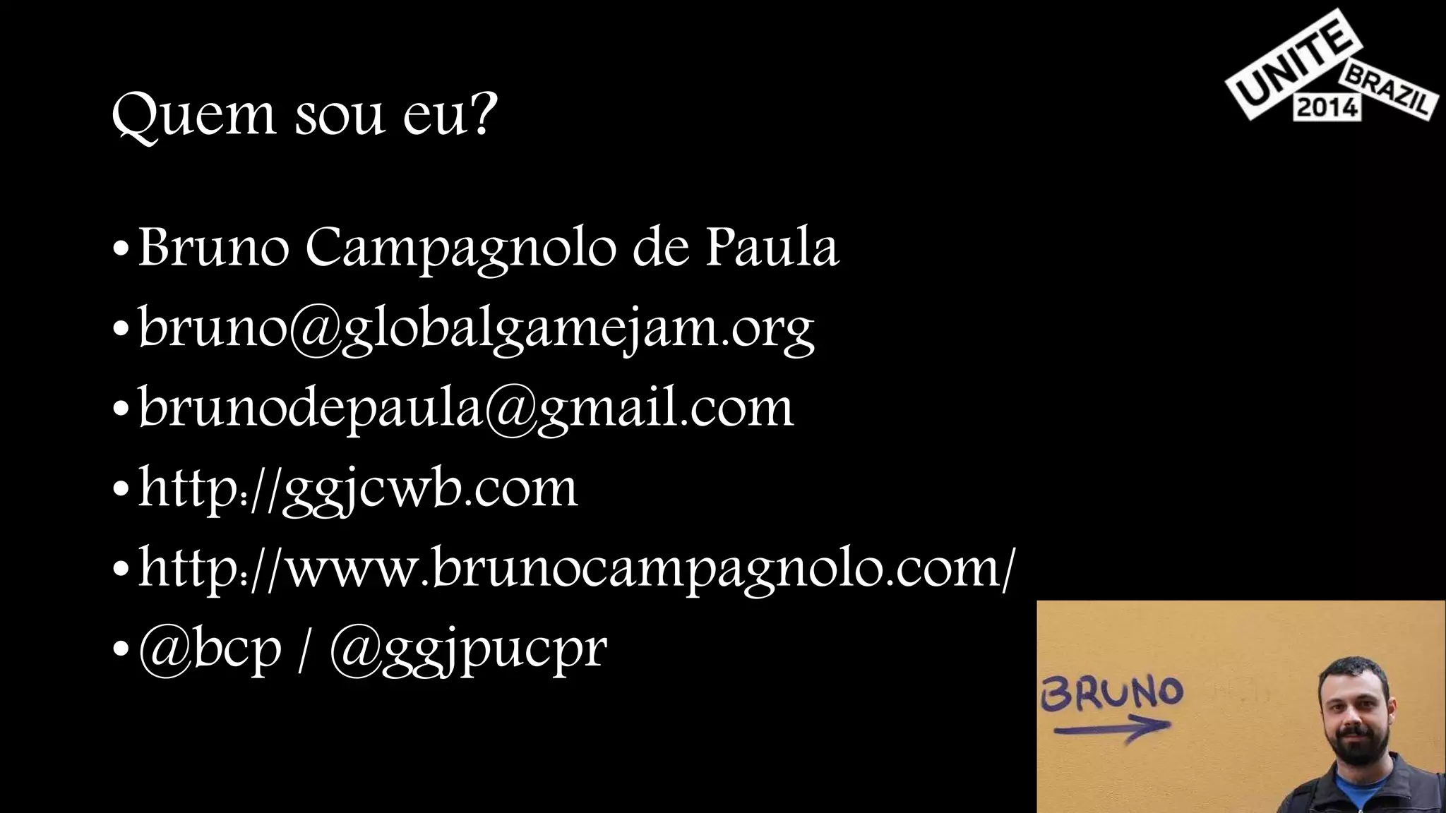 Quem sou eu? 
•Bruno Campagnolo de Paula 
•bruno@globalgamejam.org 
•brunodepaula@gmail.com 
•http://ggjcwb.com 
•http://www.brunocampagnolo.com/ 
•@bcp / @ggjpucpr 
 