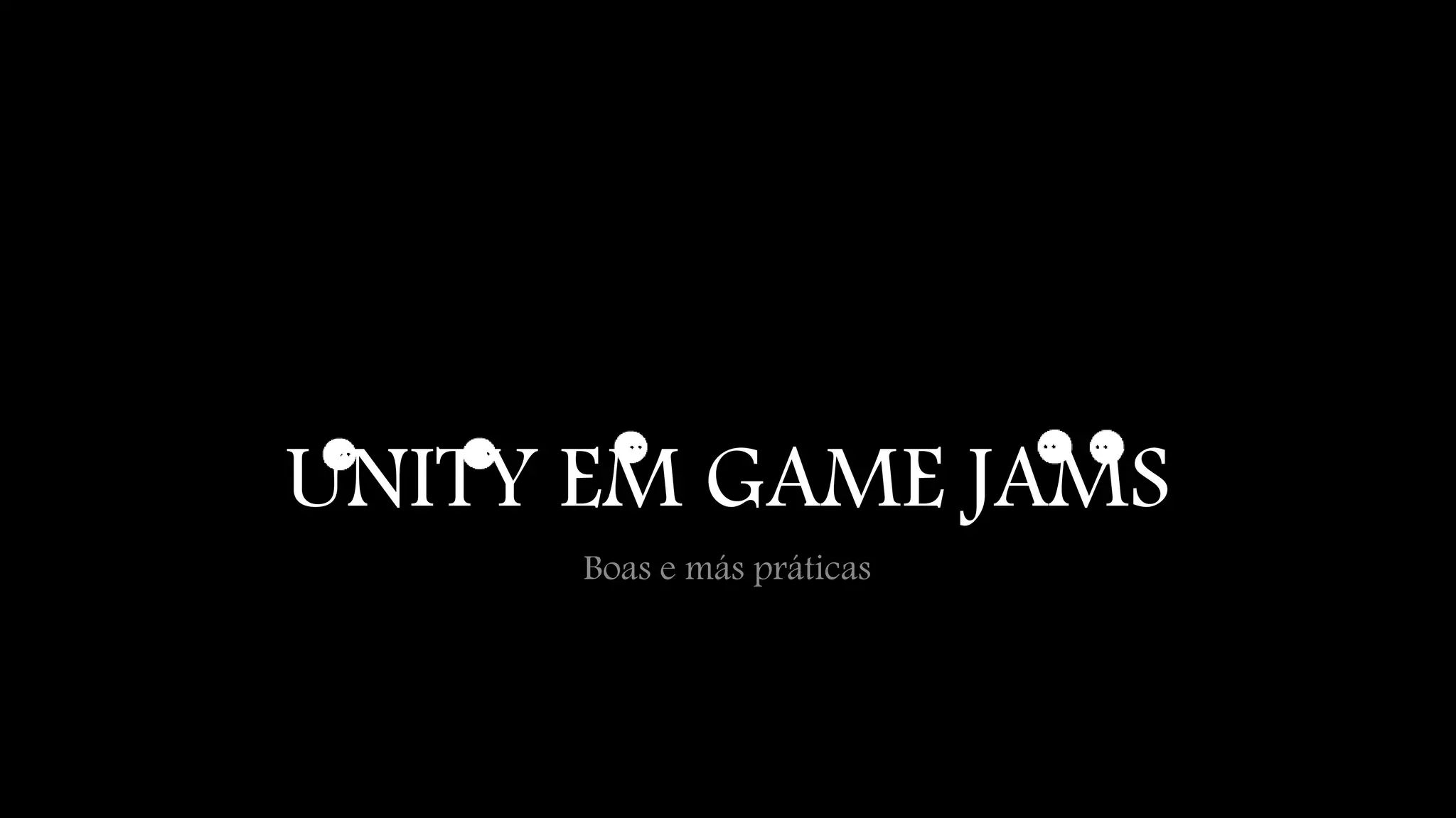 UNITY EM GAME JAMS 
Boas e más práticas 
 