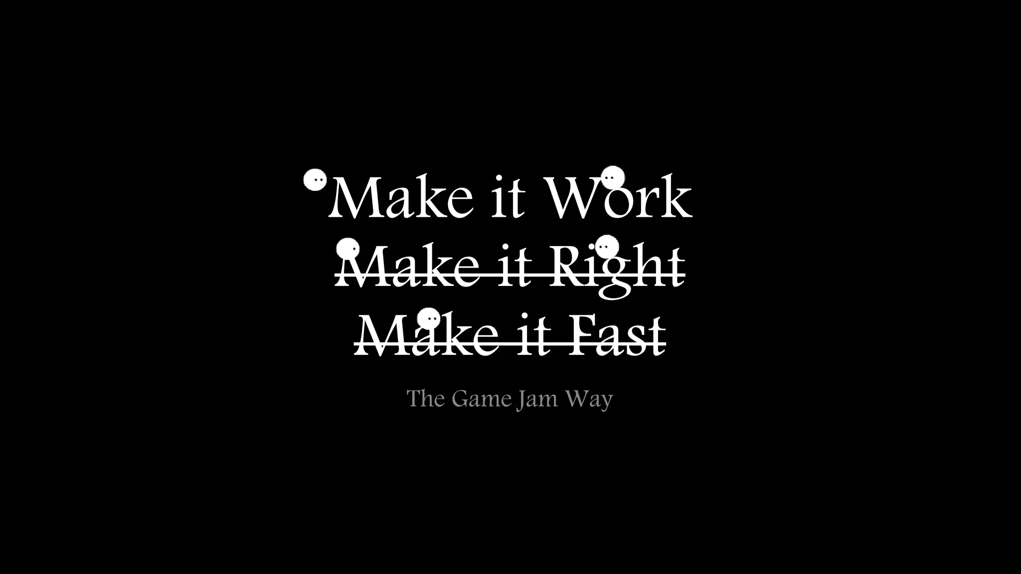 Make it Work 
Make it Right 
Make it Fast 
The Game Jam Way 
 