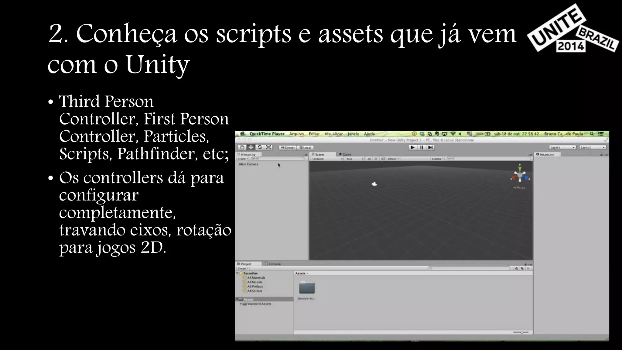 2. Conheça os scripts e assets que já vem 
com o Unity 
• Third Person 
Controller, First Person 
Controller, Particles, 
Scripts, Pathfinder, etc; 
• Os controllers dá para 
configurar 
completamente, 
travando eixos, rotação 
para jogos 2D. 
 