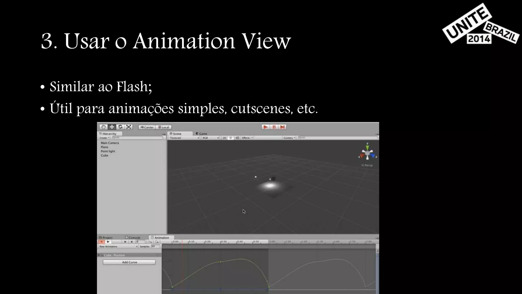 3. Usar o Animation View 
• Similar ao Flash; 
• Útil para animações simples, cutscenes, etc. 
 