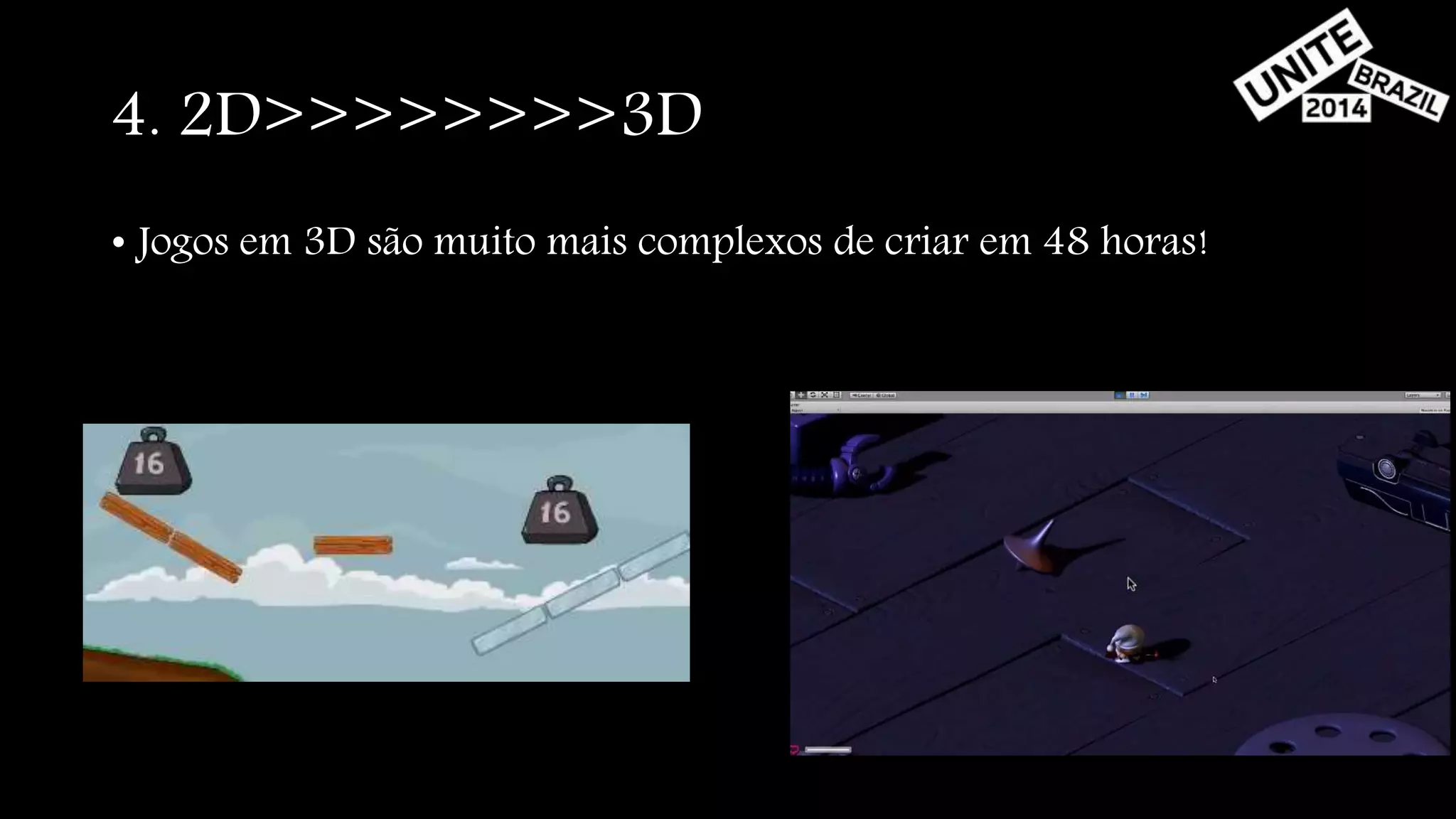 4. 2D>>>>>>>>3D 
• Jogos em 3D são muito mais complexos de criar em 48 horas! 
 