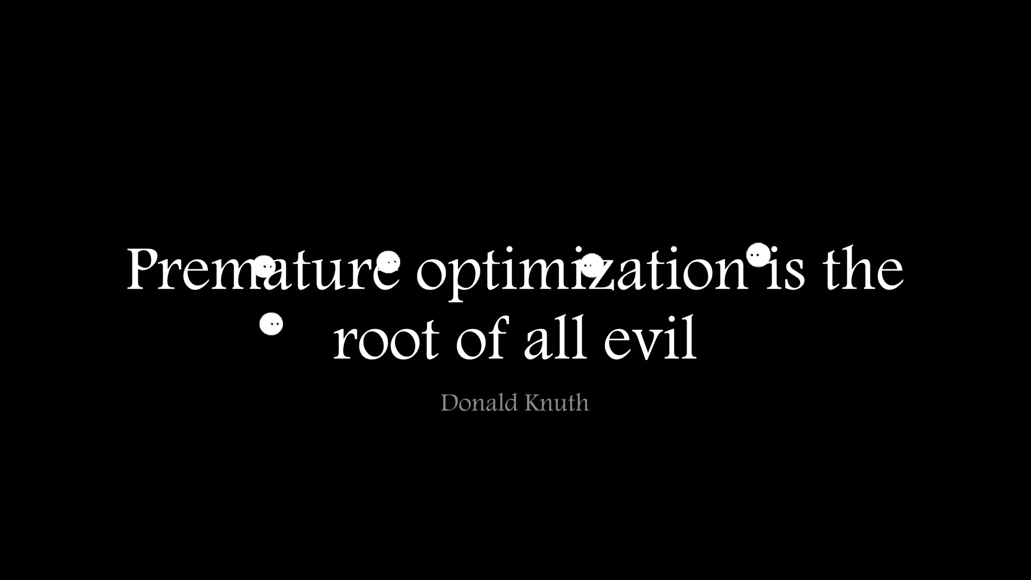 Premature optimization is the 
root of all evil 
Donald Knuth 
 