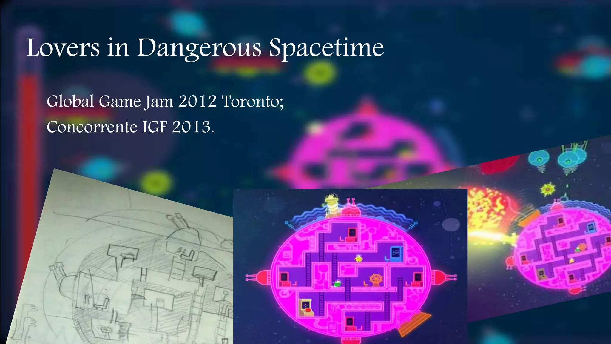 Lovers in Dangerous Spacetime 
Global Game Jam 2012 Toronto; 
Concorrente IGF 2013. 
 