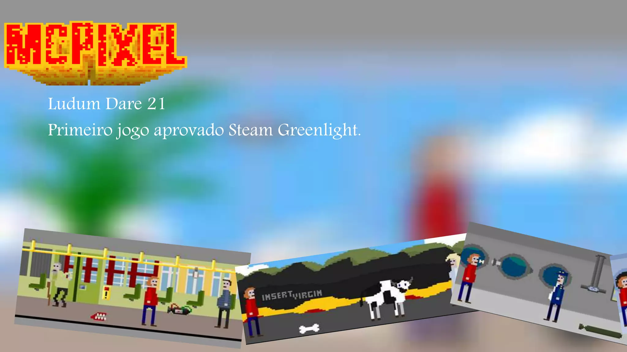 McPixel 
Ludum Dare 21 
Primeiro jogo aprovado Steam Greenlight. 
 