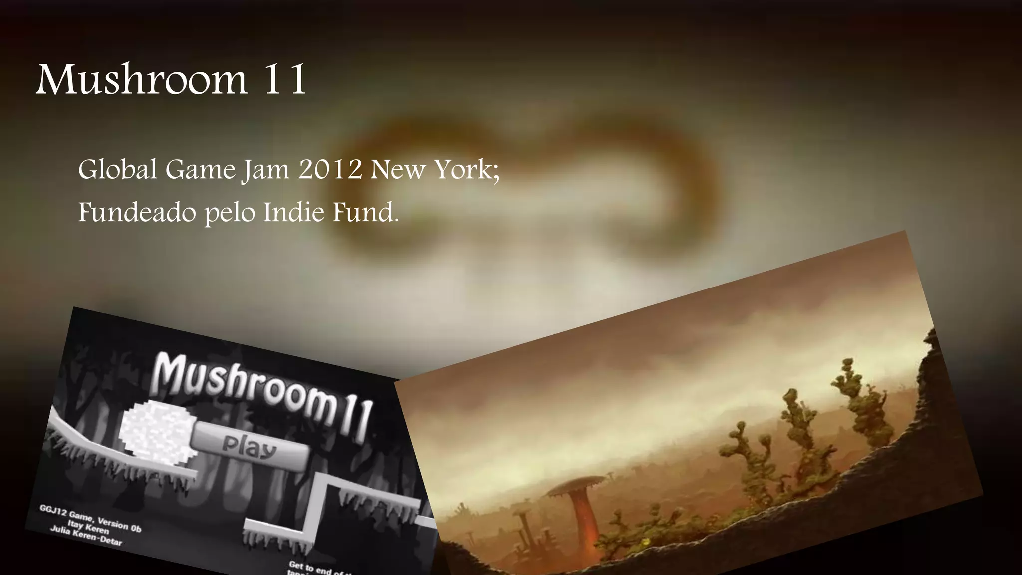 Mushroom 11 
Global Game Jam 2012 New York; 
Fundeado pelo Indie Fund. 
 