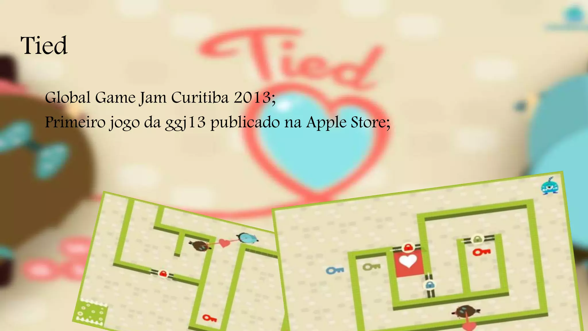 Tied 
Global Game Jam Curitiba 2013; 
Primeiro jogo da ggj13 publicado na Apple Store; 
 