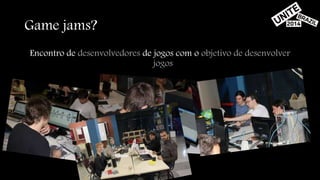 Game jams? 
Encontro de desenvolvedores de jogos com o objetivo de desenvolver 
jogos 
 