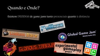 Quando e Onde? 
Existem DEZENAS de game jams tanto presenciais quanto à distância 
 