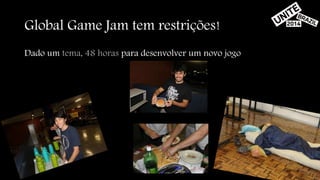 Global Game Jam tem restrições! 
Dado um tema, 48 horas para desenvolver um novo jogo 
 