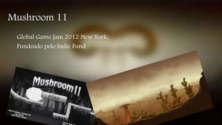 Mushroom 11 
Global Game Jam 2012 New York; 
Fundeado pelo Indie Fund. 
 