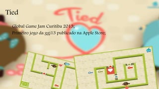 Tied 
Global Game Jam Curitiba 2013; 
Primeiro jogo da ggj13 publicado na Apple Store; 
 