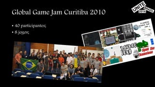 Global Game Jam Curitiba 2010 
• 40 participantes; 
• 8 jogos; 
 
