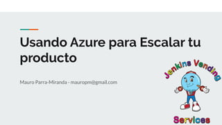 Usando Azure para Escalar tu
producto
Mauro Parra-Miranda - mauropm@gmail.com
 