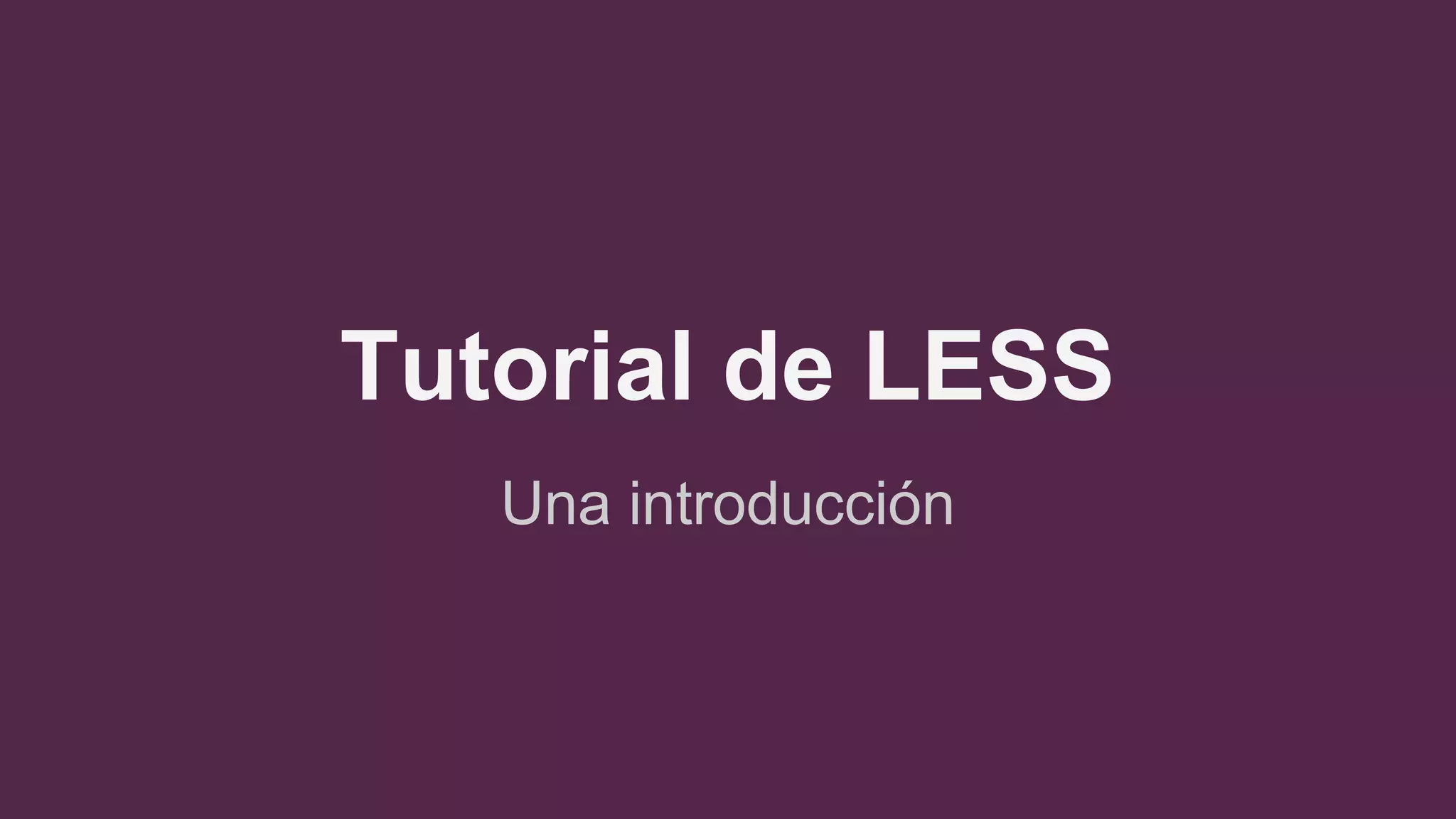 Tutorial de LESS
Una introducción
 
