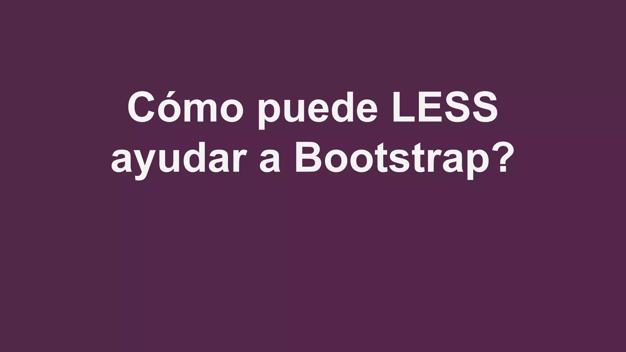 Cómo puede LESS
ayudar a Bootstrap?
 