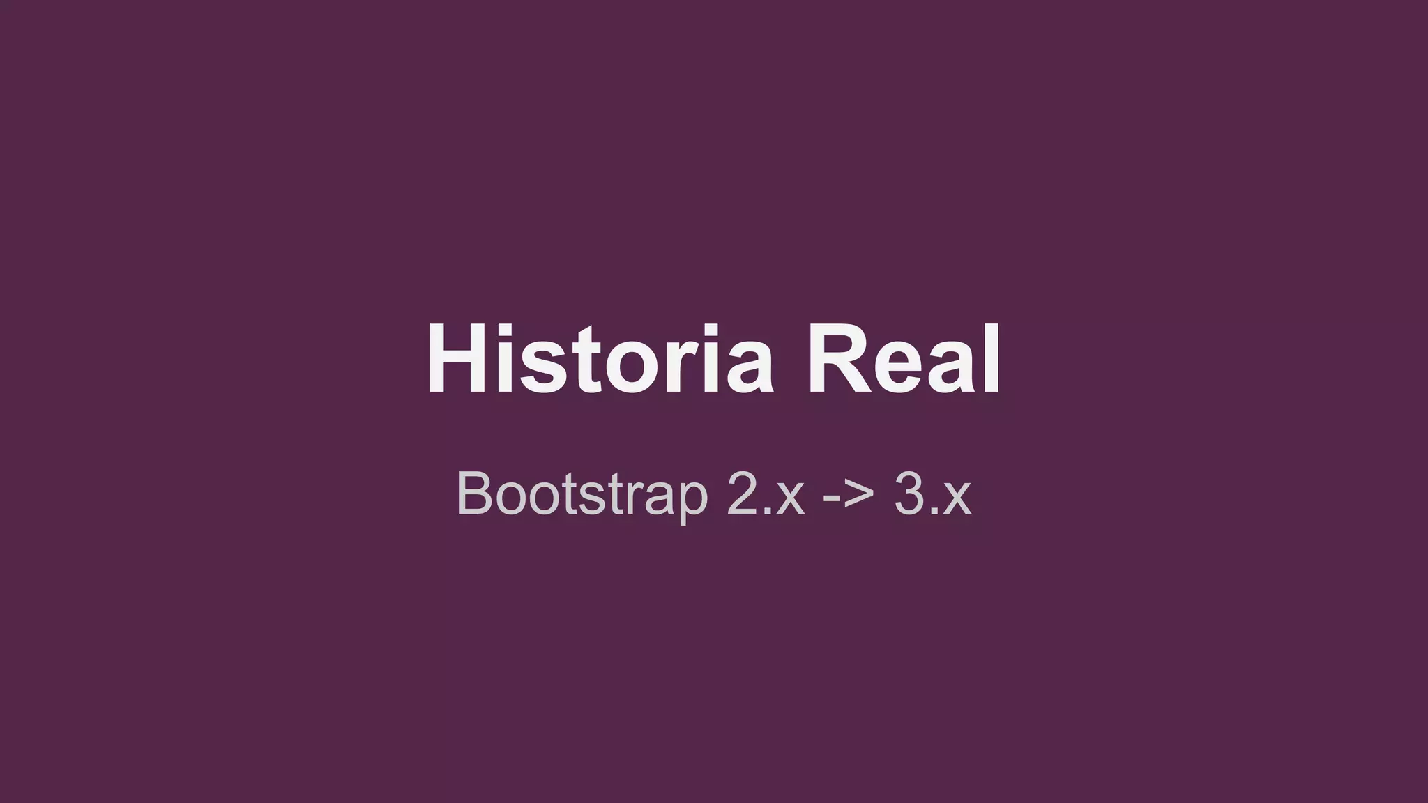 Historia Real
Bootstrap 2.x -> 3.x
 